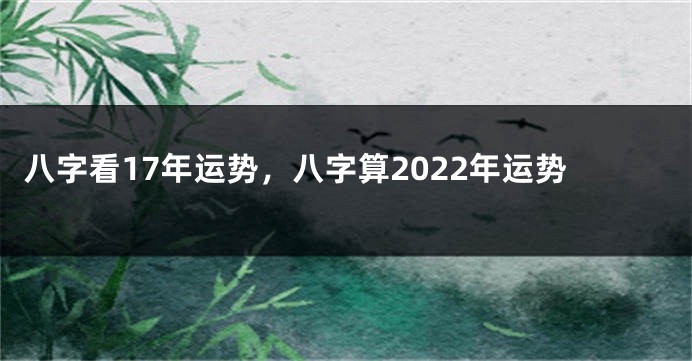 八字看17年运势，八字算2022年运势