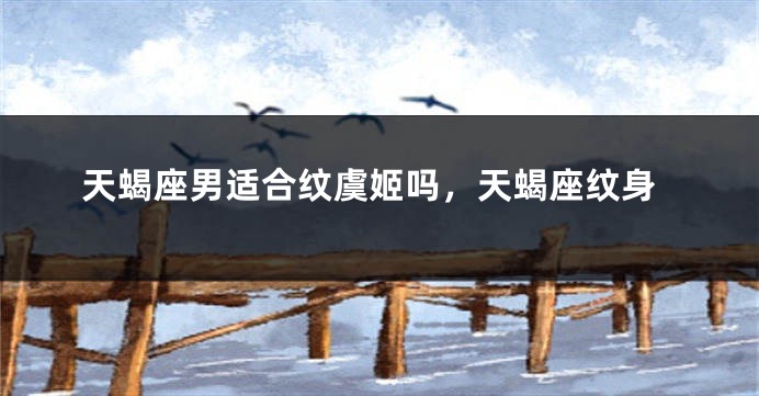 天蝎座男适合纹虞姬吗，天蝎座纹身