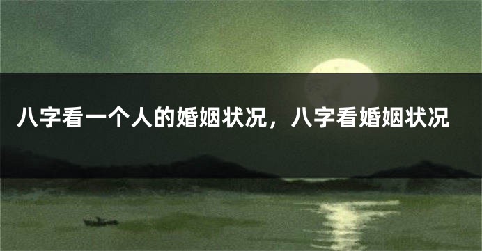 八字看一个人的婚姻状况，八字看婚姻状况