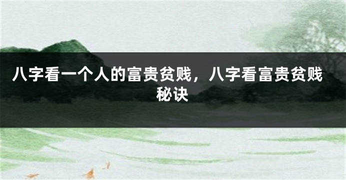 八字看一个人的富贵贫贱,八字看富贵贫贱秘诀