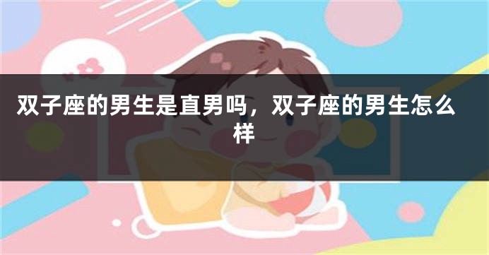 双子座的男生是直男吗，双子座的男生怎么样