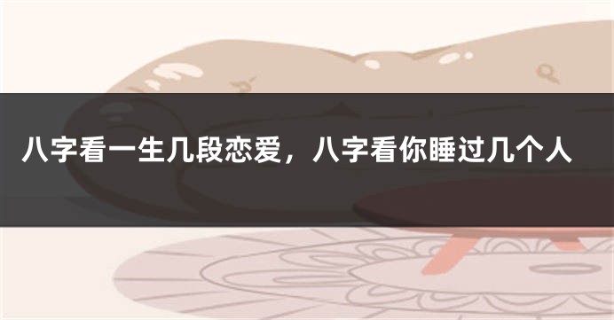 八字看一生几段恋爱，八字看你睡过几个人