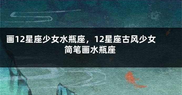 画12星座少女水瓶座，12星座古风少女简笔画水瓶座