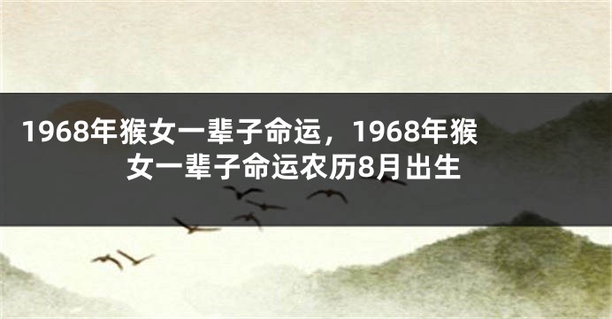 1968年猴女一辈子命运，1968年猴女一辈子命运农历8月出生