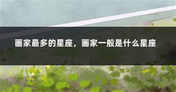 画家最多的星座，画家一般是什么星座