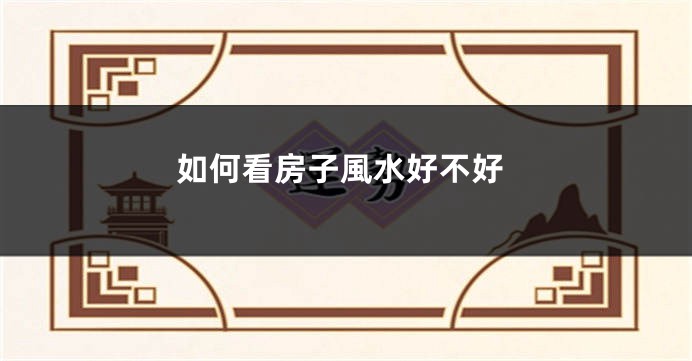 如何看房子風水好不好