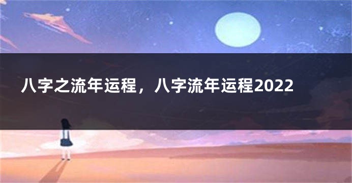 八字之流年运程，八字流年运程2022