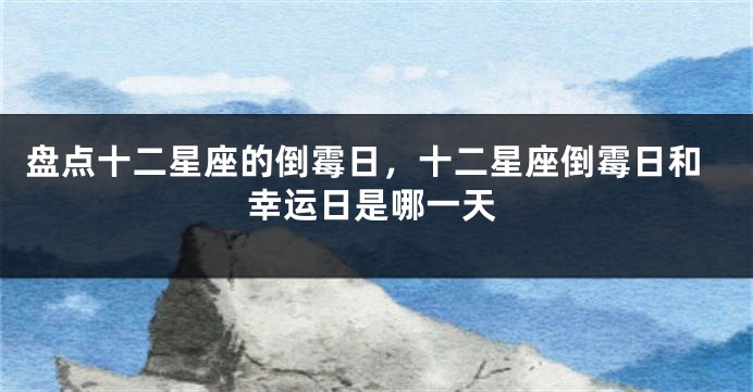 盘点十二星座的倒霉日，十二星座倒霉日和幸运日是哪一天