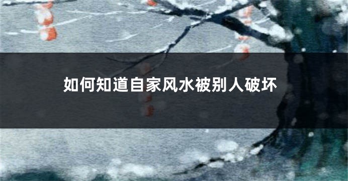 如何知道自家风水被别人破坏