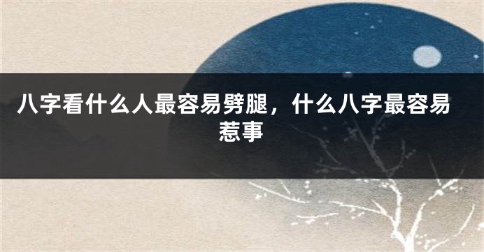 八字看什么人最容易劈腿，什么八字最容易惹事