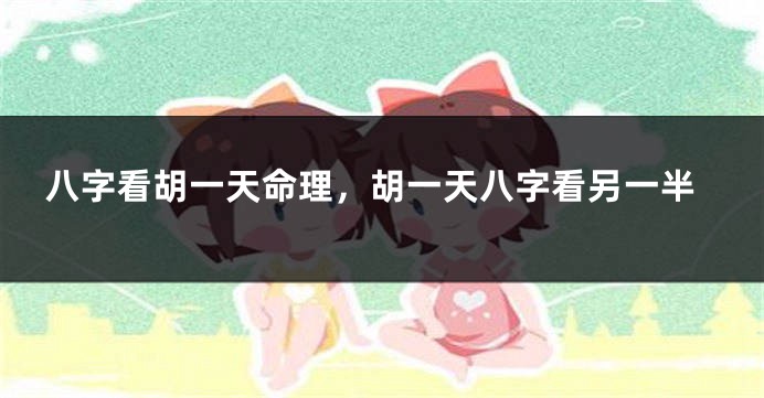 八字看胡一天命理，胡一天八字看另一半