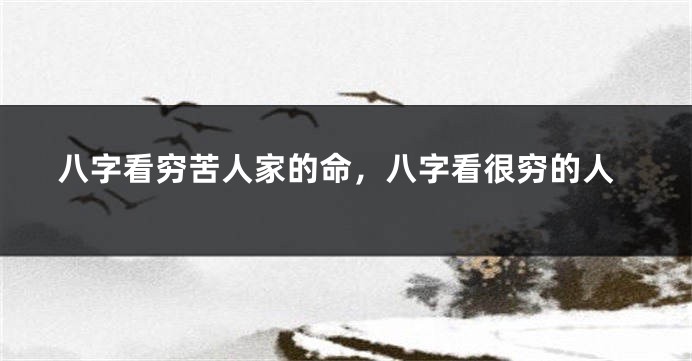 八字看穷苦人家的命，八字看很穷的人