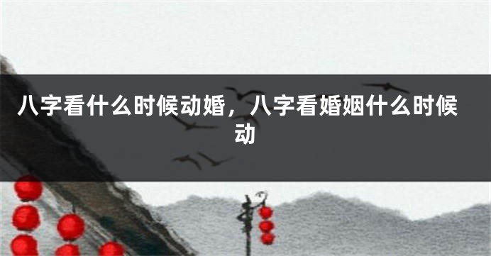 八字看什么时候动婚，八字看婚姻什么时候动