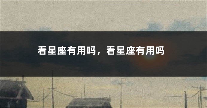 看星座有用吗，看星座有用吗