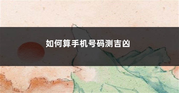 如何算手机号码测吉凶