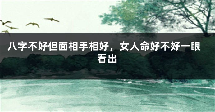 八字不好但面相手相好，女人命好不好一眼看出