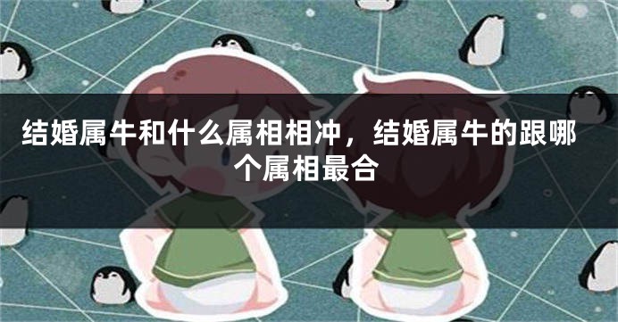 结婚属牛和什么属相相冲，结婚属牛的跟哪个属相最合