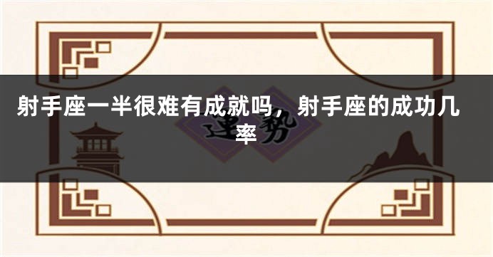 射手座一半很难有成就吗，射手座的成功几率