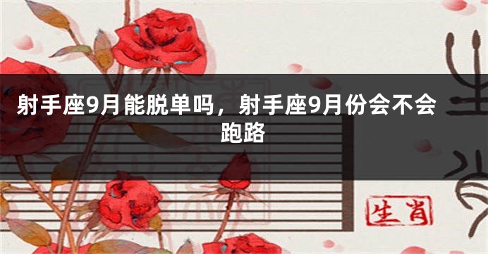 射手座9月能脱单吗，射手座9月份会不会跑路