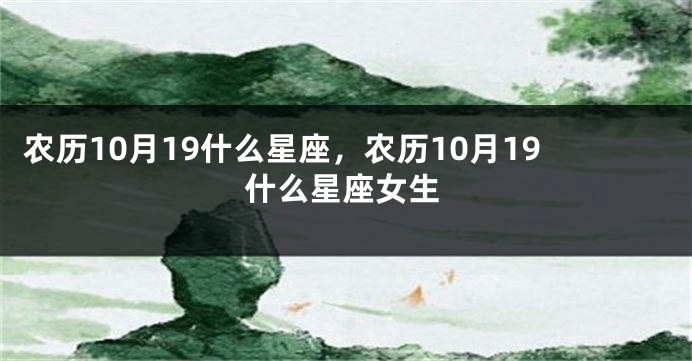 农历10月19什么星座，农历10月19什么星座女生