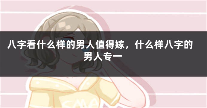 八字看什么样的男人值得嫁，什么样八字的男人专一