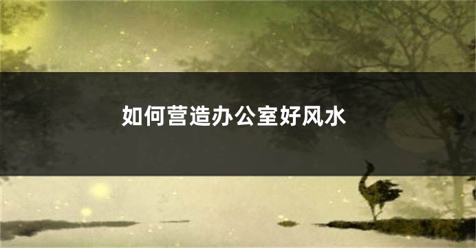如何营造办公室好风水