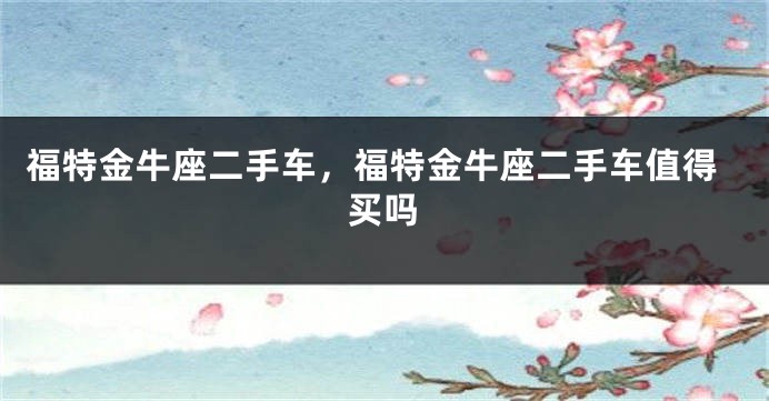 福特金牛座二手车，福特金牛座二手车值得买吗