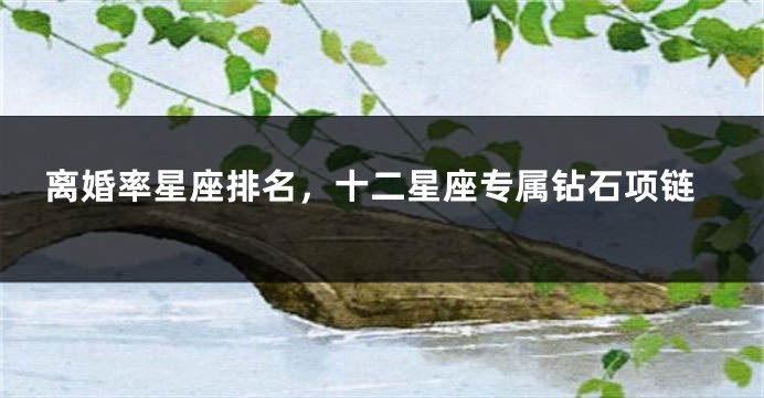 离婚率星座排名，十二星座专属钻石项链