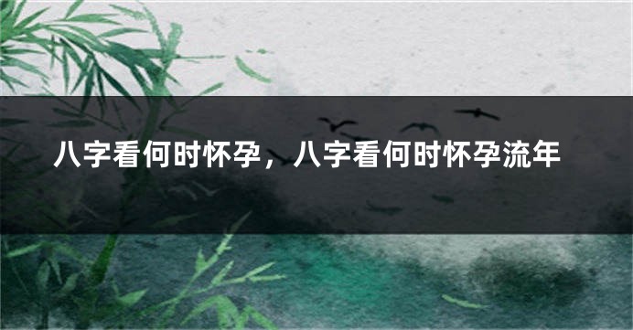 八字看何时怀孕，八字看何时怀孕流年