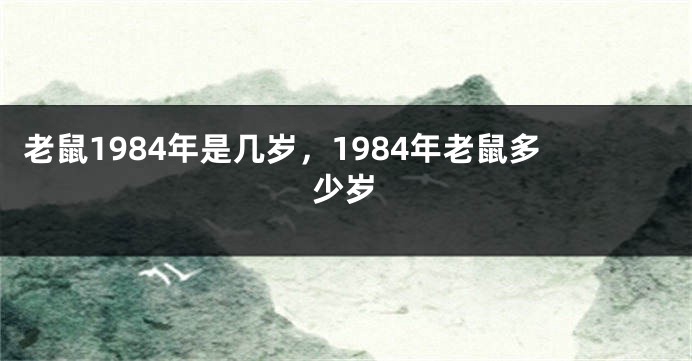 老鼠1984年是几岁，1984年老鼠多少岁