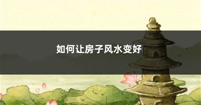如何让房子风水变好