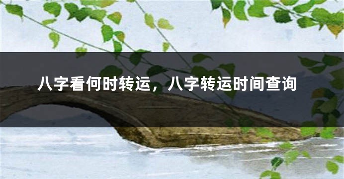 八字看何时转运，八字转运时间查询
