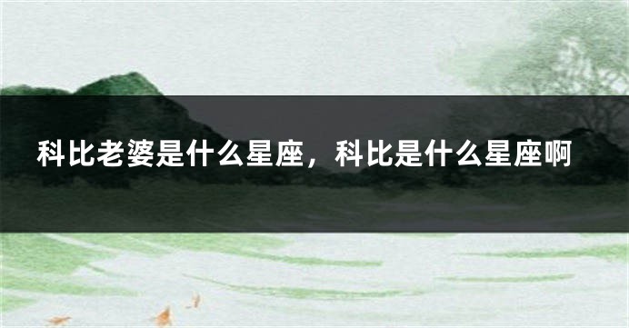 科比老婆是什么星座，科比是什么星座啊