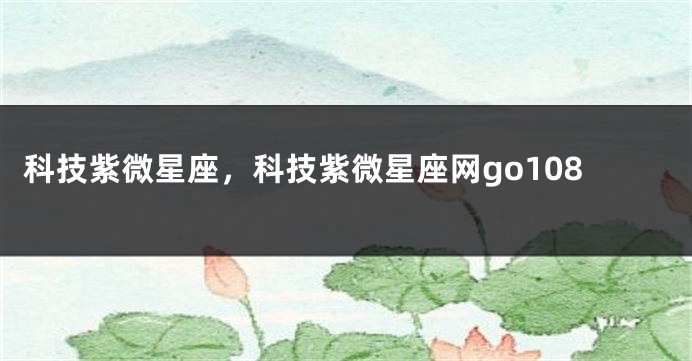 科技紫微星座，科技紫微星座网go108