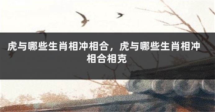 虎与哪些生肖相冲相合，虎与哪些生肖相冲相合相克