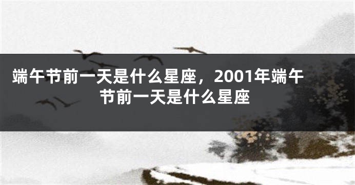 端午节前一天是什么星座，2001年端午节前一天是什么星座