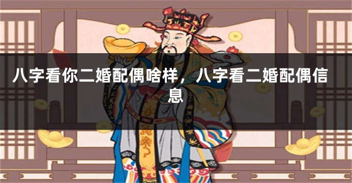 八字看你二婚配偶啥样，八字看二婚配偶信息