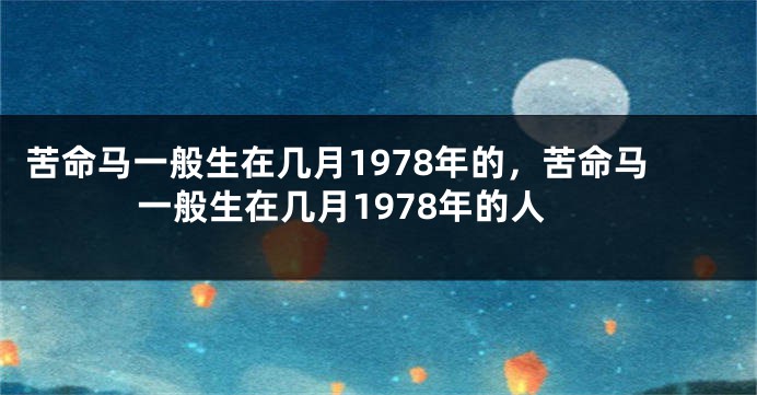 苦命马一般生在几月1978年的，苦命马一般生在几月1978年的人