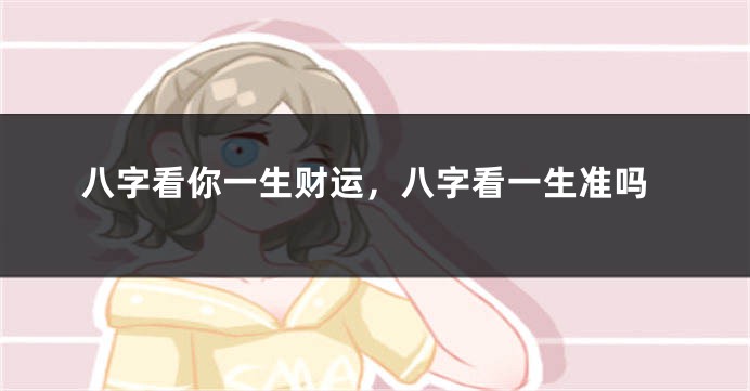 八字看你一生财运，八字看一生准吗