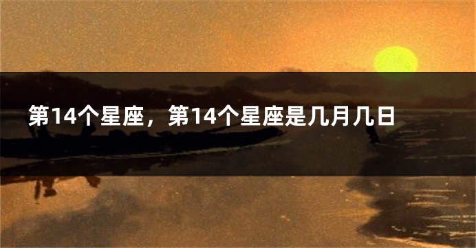第14个星座，第14个星座是几月几日