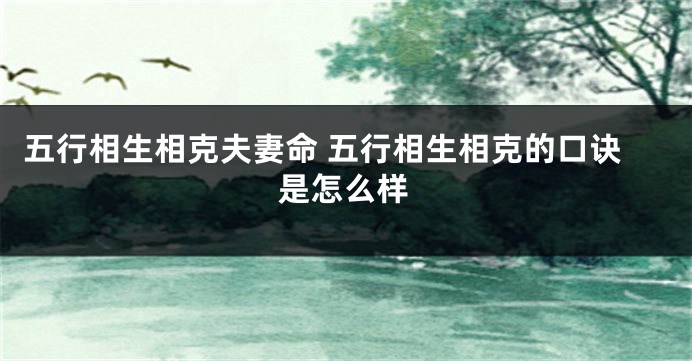 五行相生相克夫妻命 五行相生相克的口诀是怎么样
