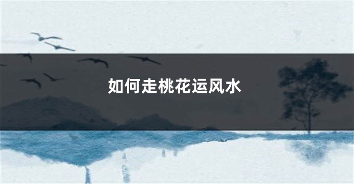 如何走桃花运风水