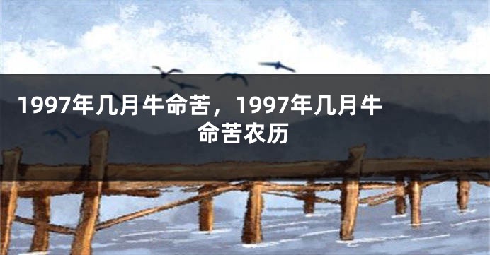 1997年几月牛命苦，1997年几月牛命苦农历