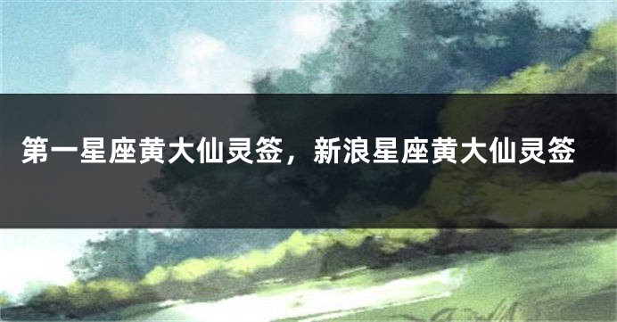 第一星座黄大仙灵签，新浪星座黄大仙灵签