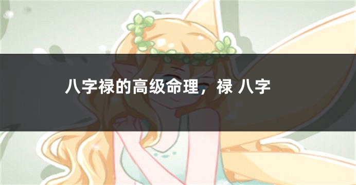 八字禄的高级命理，禄 八字