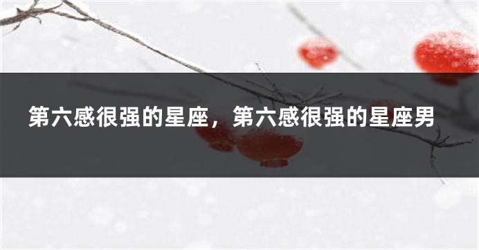 第六感很强的星座，第六感很强的星座男