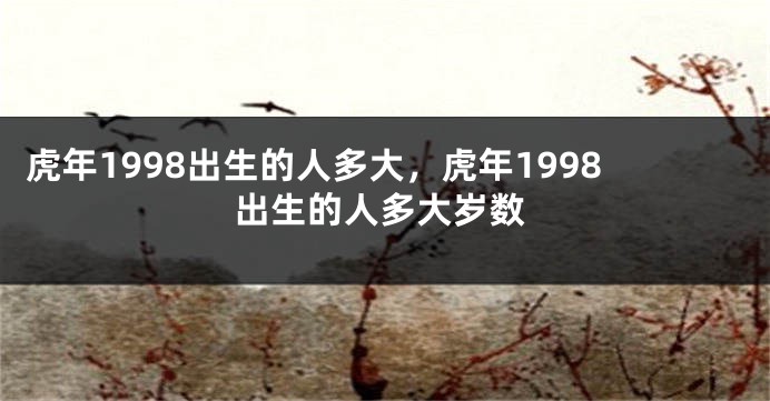 虎年1998出生的人多大，虎年1998出生的人多大岁数