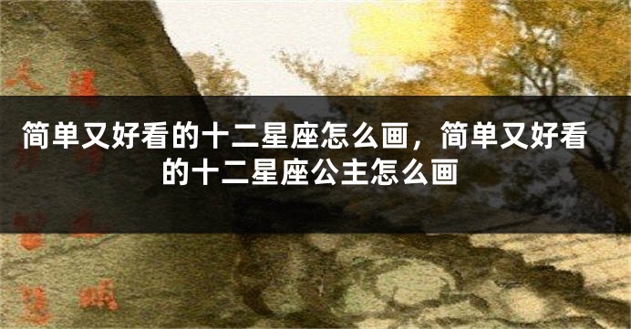 简单又好看的十二星座怎么画,简单又好看的十二星座公主怎么画