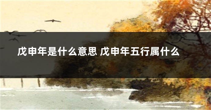 戊申年是什么意思 戊申年五行属什么