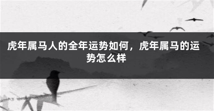 虎年属马人的全年运势如何，虎年属马的运势怎么样